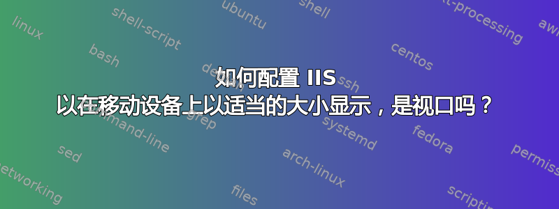 如何配置 IIS 以在移动设备上以适当的大小显示，是视口吗？