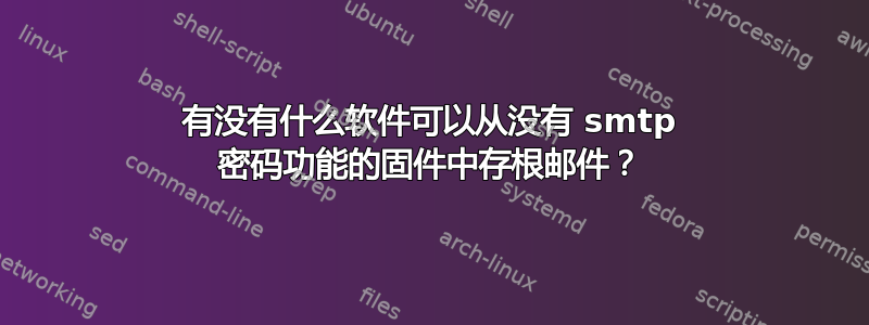 有没有什么软件可以从没有 smtp 密码功能的固件中存根邮件？