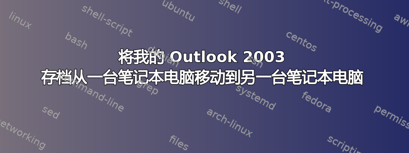 将我的 Outlook 2003 存档从一台笔记本电脑移动到另一台笔记本电脑