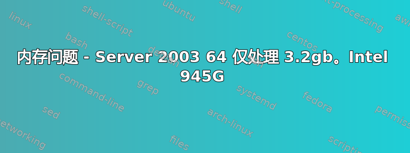 内存问题 - Server 2003 64 仅处理 3.2gb。Intel 945G