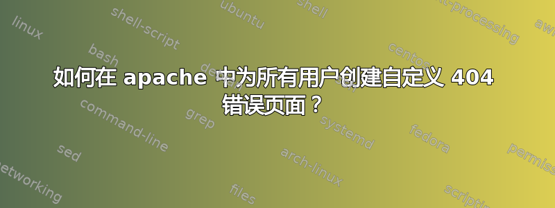 如何在 apache 中为所有用户创建自定义 404 错误页面？