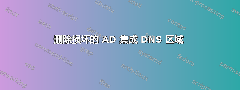 删除损坏的 AD 集成 DNS 区域