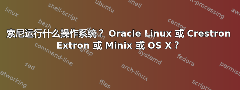 索尼运行什么操作系统？ Oracle Linux 或 Crestron Extron 或 Minix 或 OS X？