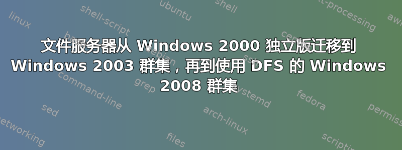 文件服务器从 Windows 2000 独立版迁移到 Windows 2003 群集，再到使用 DFS 的 Windows 2008 群集