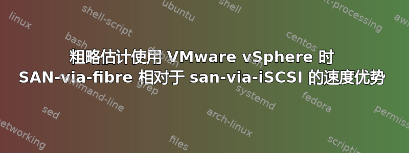 粗略估计使用 VMware vSphere 时 SAN-via-fibre 相对于 san-via-iSCSI 的速度优势