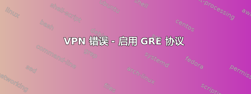 VPN 错误 - 启用 GRE 协议