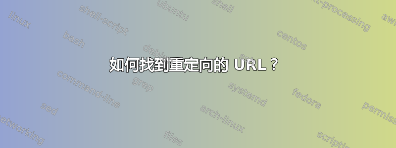 如何找到重定向的 URL？