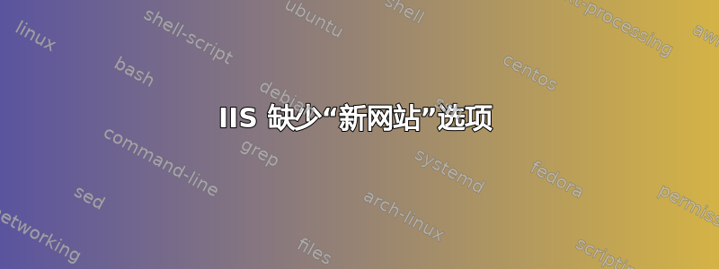 IIS 缺少“新网站”选项