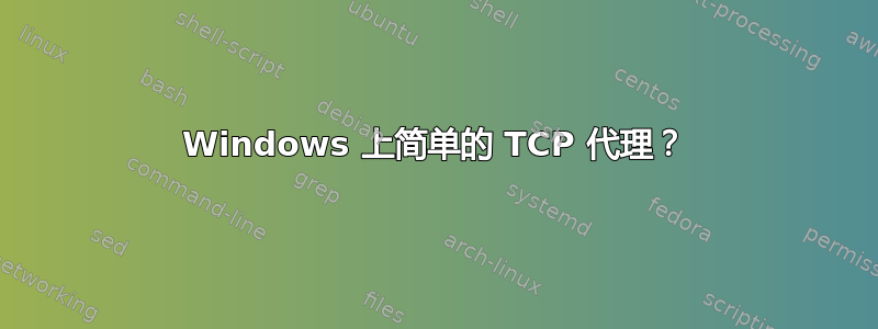 Windows 上简单的 TCP 代理？