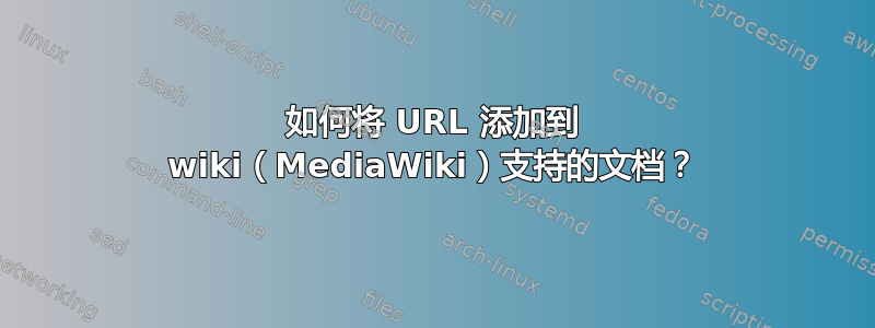 如何将 URL 添加到 wiki（MediaWiki）支持的文档？