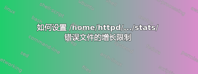 如何设置 /home/httpd/.../stats/ 错误文件的增长限制