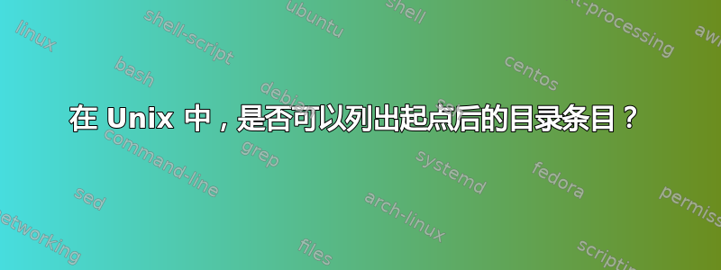 在 Unix 中，是否可以列出起点后的目录条目？