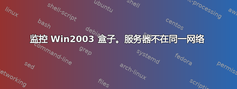 监控 Win2003 盒子。服务器不在同一网络