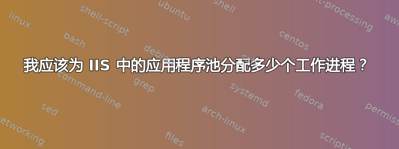 我应该为 IIS 中的应用程序池分配多少个工作进程？