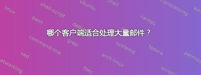 哪个客户端适合处理大量邮件？