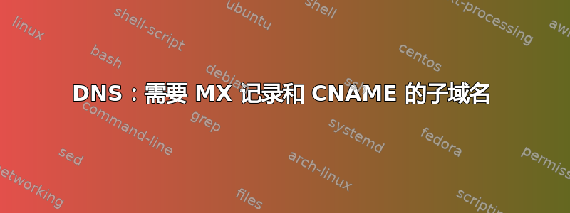 DNS：需要 MX 记录和 CNAME 的子域名