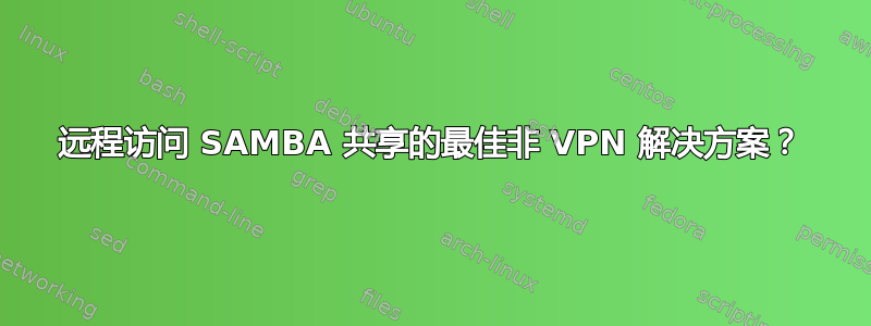 远程访问 SAMBA 共享的最佳非 VPN 解决方案？