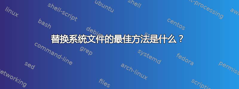 替换系统文件的最佳方法是什么？