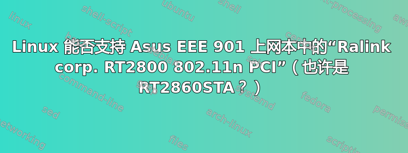 Linux 能否支持 Asus EEE 901 上网本中的“Ralink corp. RT2800 802.11n PCI”（也许是 RT2860STA？）