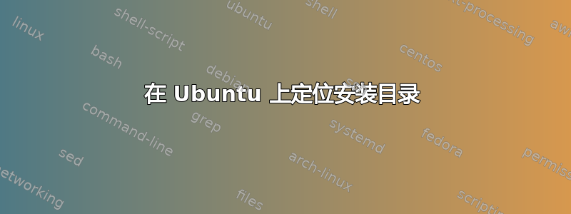 在 Ubuntu 上定位安装目录