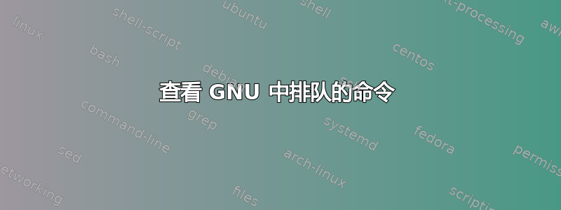 查看 GNU 中排队的命令