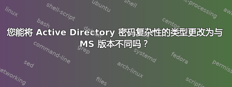 您能将 Active Directory 密码复杂性的类型更改为与 MS 版本不同吗？