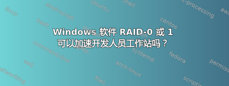 Windows 软件 RAID-0 或 1 可以加速开发人员工作站吗？