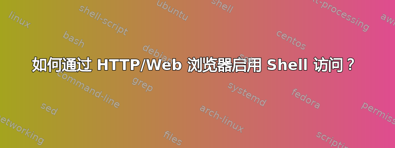 如何通过 HTTP/Web 浏览器启用 Shell 访问？