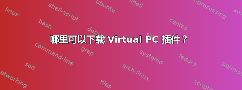 哪里可以下载 Virtual PC 插件？