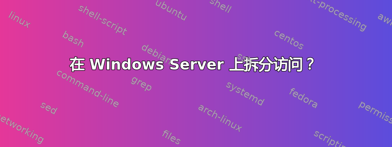 在 Windows Server 上拆分访问？