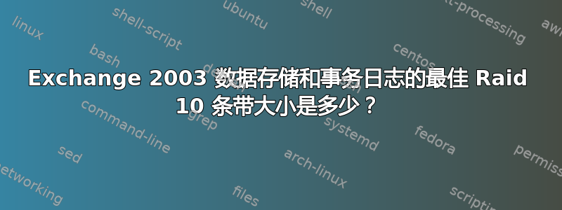 Exchange 2003 数据存储和事务日志的最佳 Raid 10 条带大小是多少？