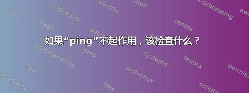 如果“ping”不起作用，该检查什么？