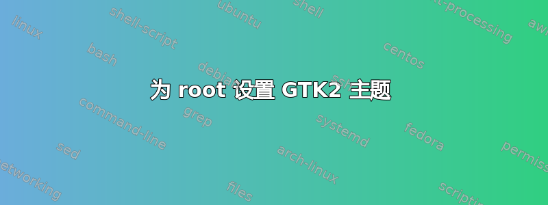 为 root 设置 GTK2 主题