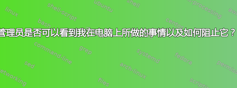 管理员是否可以看到我在电脑上所做的事情以及如何阻止它？ 