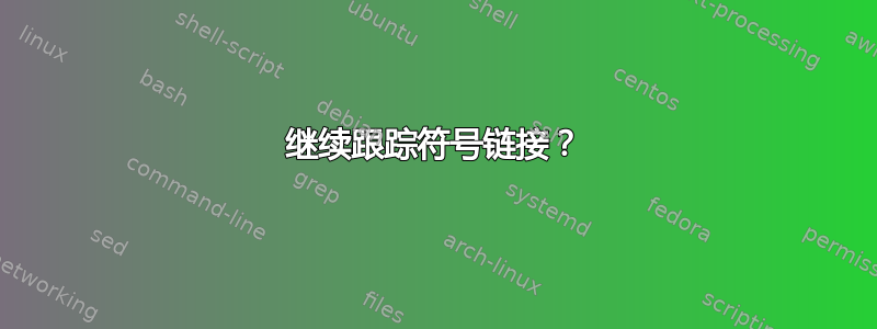 继续跟踪符号链接？