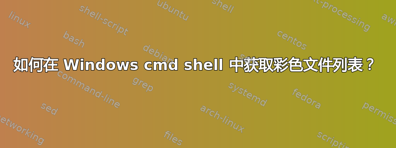 如何在 Windows cmd shell 中获取彩色文件列表？