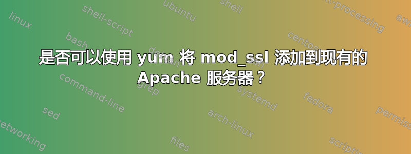 是否可以使用 yum 将 mod_ssl 添加到现有的 Apache 服务器？