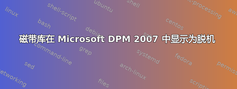 磁带库在 Microsoft DPM 2007 中显示为脱机