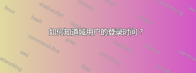 如何知道域用户的登录时间？