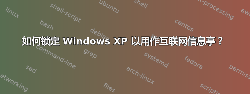 如何锁定 Windows XP 以用作互联网信息亭？