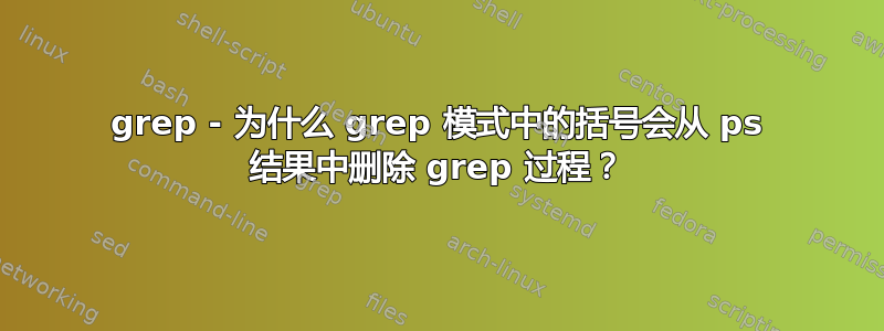 grep - 为什么 grep 模式中的括号会从 ps 结果中删除 grep 过程？