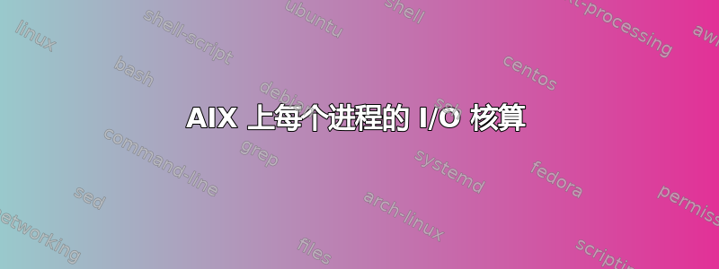 AIX 上每个进程的 I/O 核算