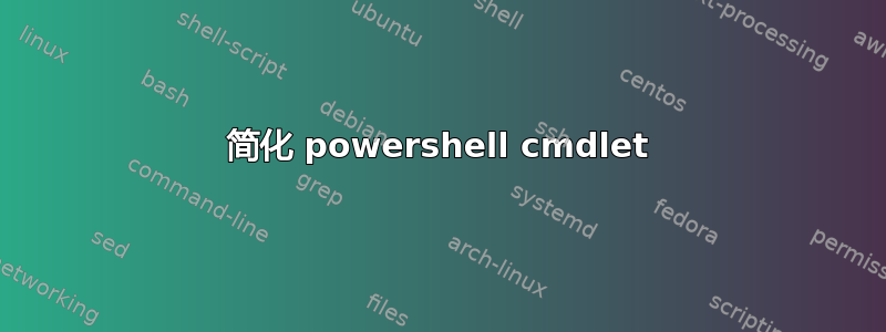 简化 powershell cmdlet