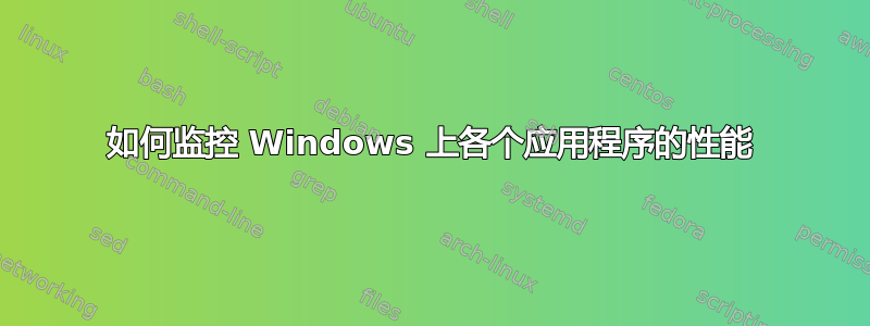 如何监控 Windows 上各个应用程序的性能