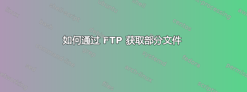 如何通过 FTP 获取部分文件