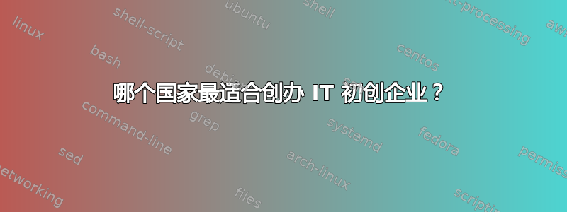 哪个国家最适合创办 IT 初创企业？