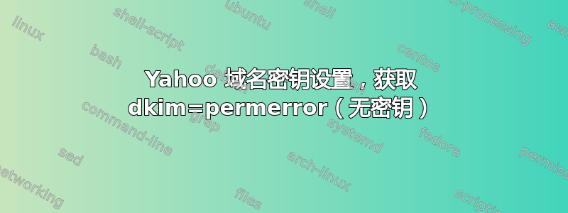 Yahoo 域名密钥设置，获取 dkim=permerror（无密钥）