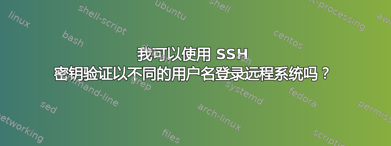 我可以使用 SSH 密钥验证以不同的用户名登录远程系统吗？