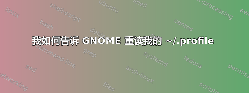 我如何告诉 GNOME 重读我的 ~/.profile