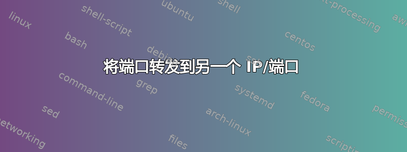 将端口转发到另一个 IP/端口